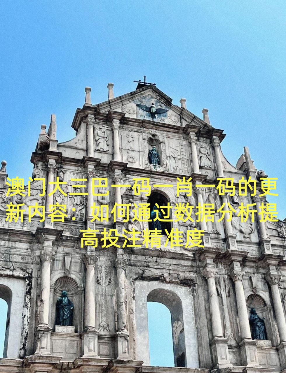 澳门大三巴一码一肖一码的更新内容：如何通过数据分析提高投注精准度