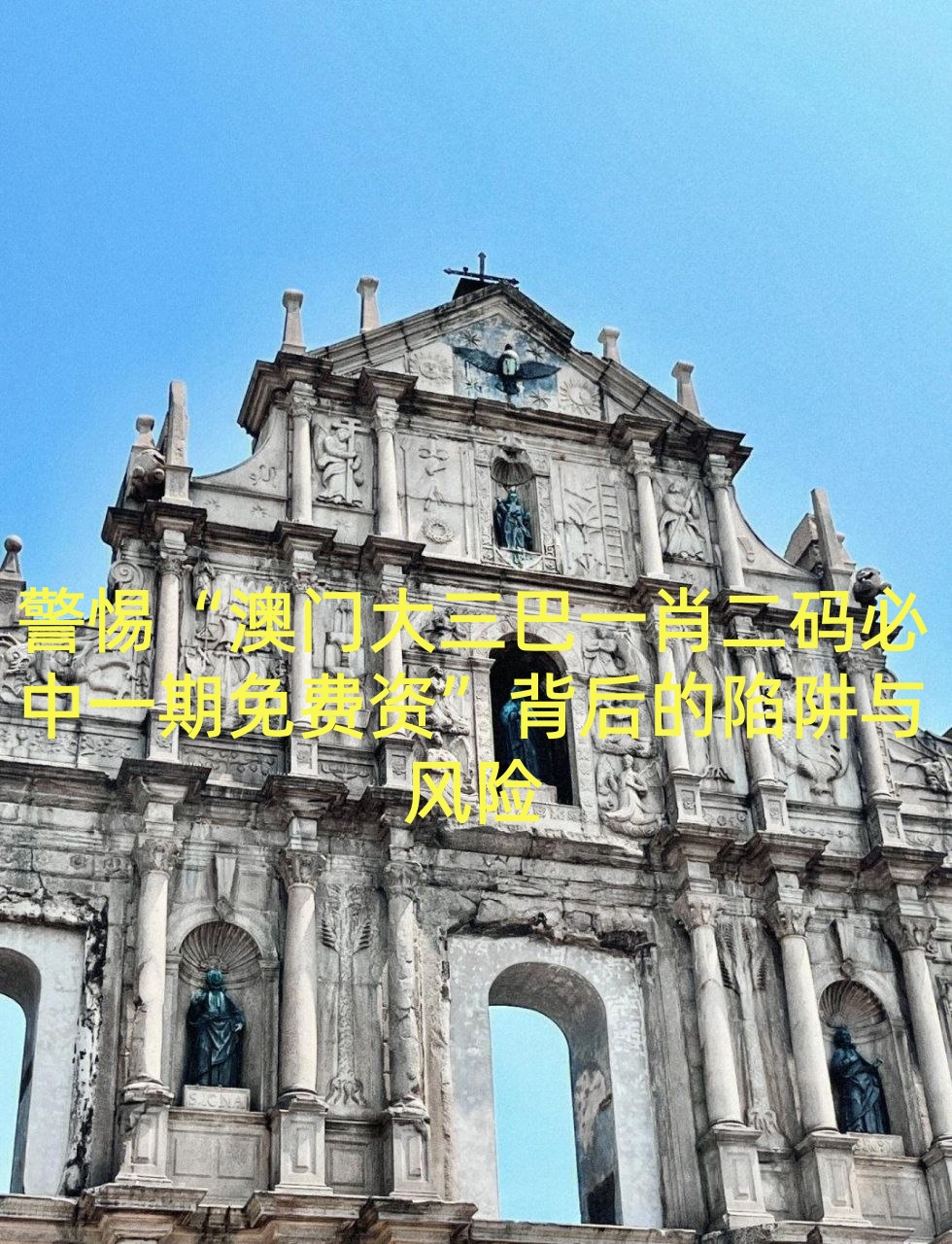 警惕“澳门大三巴一肖二码必中一期免费资”背后的陷阱与风险